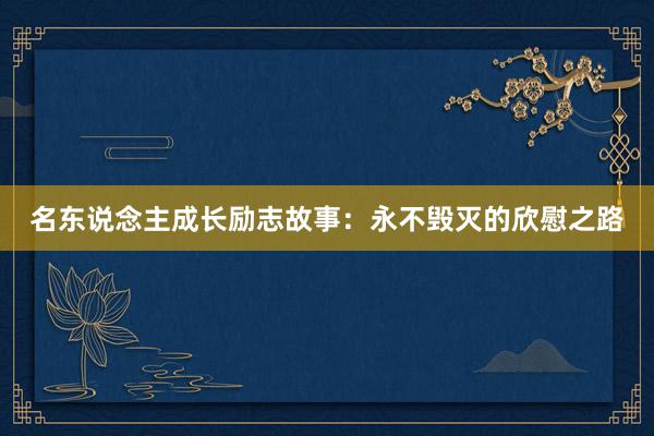 名东说念主成长励志故事：永不毁灭的欣慰之路